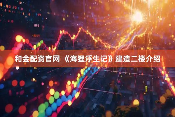 和金配资官网 《海狸浮生记》建造二楼介绍
