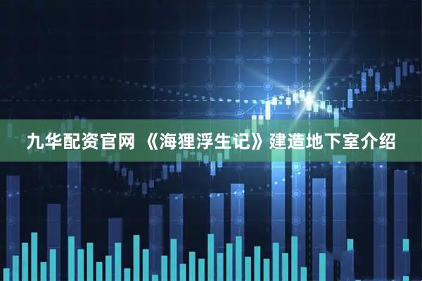 九华配资官网 《海狸浮生记》建造地下室介绍