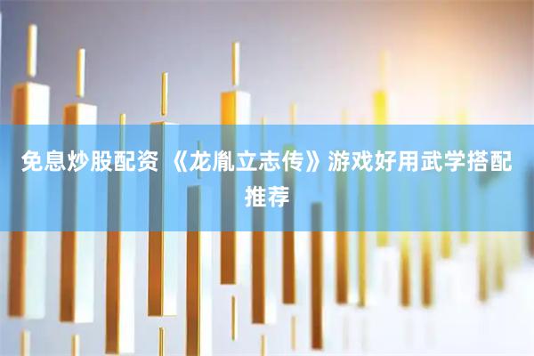 免息炒股配资 《龙胤立志传》游戏好用武学搭配推荐