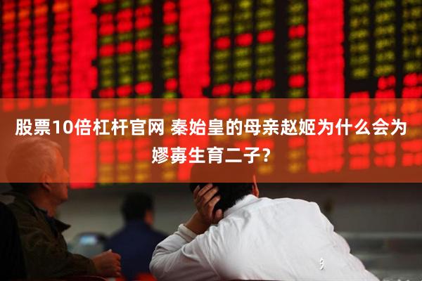股票10倍杠杆官网 秦始皇的母亲赵姬为什么会为嫪毐生育二子？