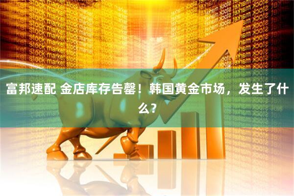 富邦速配 金店库存告罄！韩国黄金市场，发生了什么？