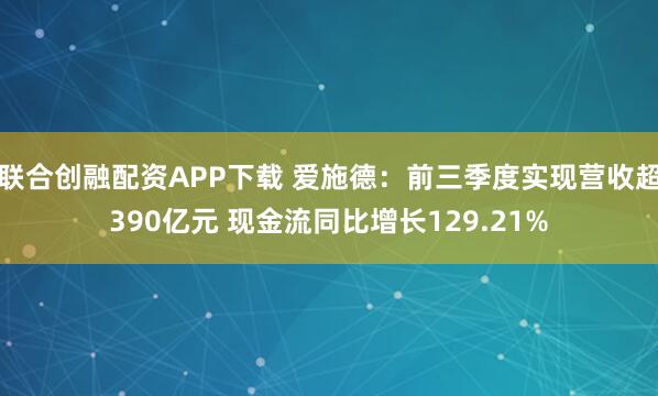 联合创融配资APP下载 爱施德：前三季度实现营收超390亿元 现金流同比增长129.21%