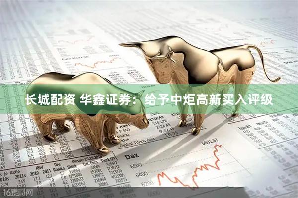 长城配资 华鑫证券：给予中炬高新买入评级