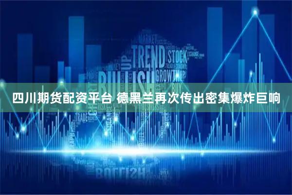 四川期货配资平台 德黑兰再次传出密集爆炸巨响