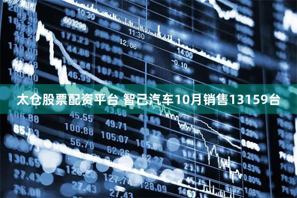 太仓股票配资平台 智己汽车10月销售13159台
