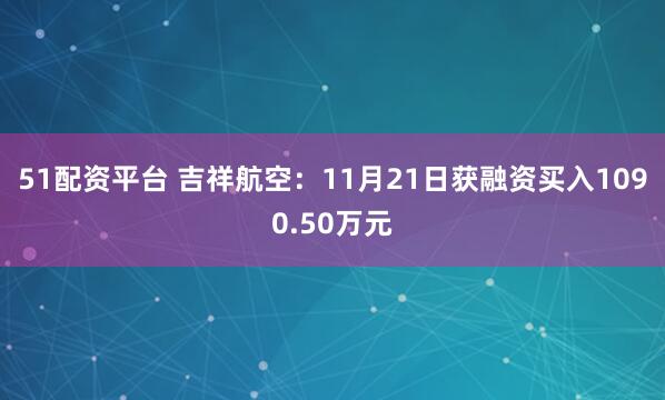 51配资平台 吉祥航空：11月21日获融资买入1090.50万元