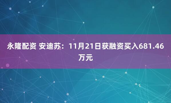 永隆配资 安迪苏：11月21日获融资买入681.46万元