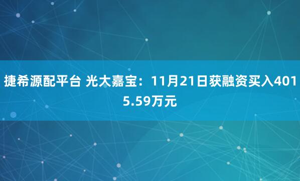 捷希源配平台 光大嘉宝：11月21日获融资买入4015.59万元