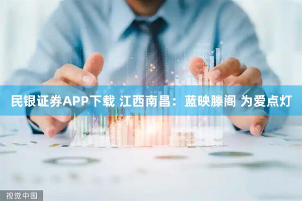 民银证券APP下载 江西南昌：蓝映滕阁 为爱点灯