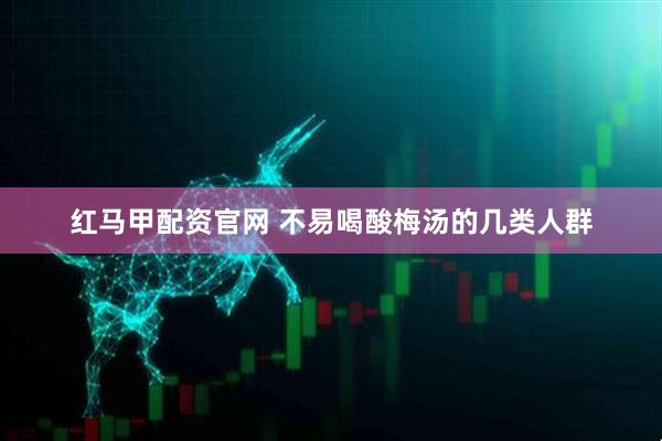 红马甲配资官网 不易喝酸梅汤的几类人群
